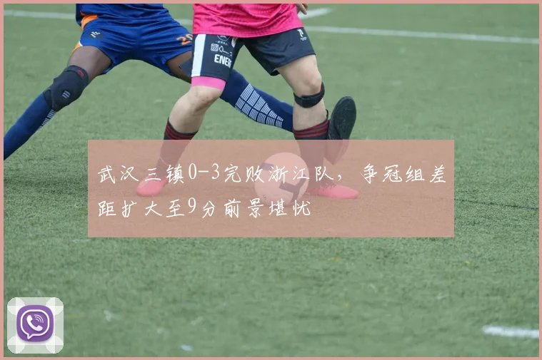 武汉三镇0-3完败浙江队,争冠组差距扩大至9分前景堪忧