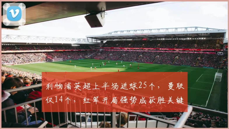 利物浦英超上半场进球25个，曼联仅14个，红军开局强势成获胜关键