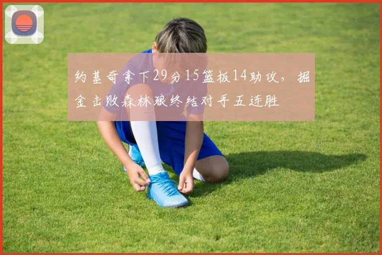 约基奇拿下29分15篮板14助攻,掘金击败森林狼终结对手五连胜